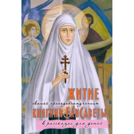 Жития русских святых, жизнеописания церковных деятелей, книга Житие преподобномученицы великой княгини Елисаветы Феодоровны в рассказах для детей купить по скидке