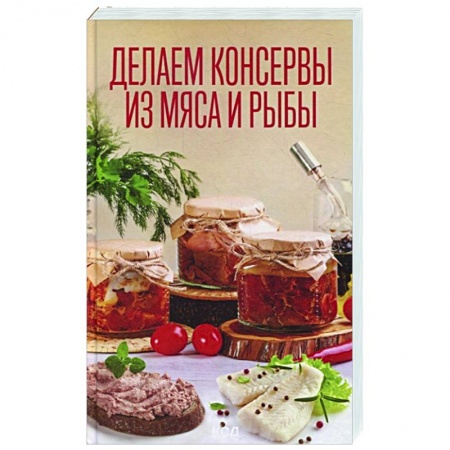 Консервирование, книга Делаем консервы из мяса и рыбы купить по скидке