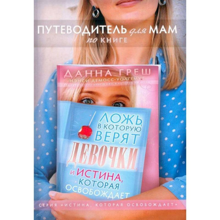 Духовная литература, книга Путеводитель для мам по книге 'Ложь в которую верят девочки, и истина, которая освобождает' купить по скидке