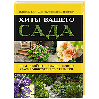 Хиты вашего сада. Розы, хвойные, лианы, газоны, красивоцветущие кустарники