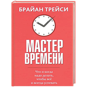 Мастер времени. Что когда, надо делать, чтобы все и всегда  успевать