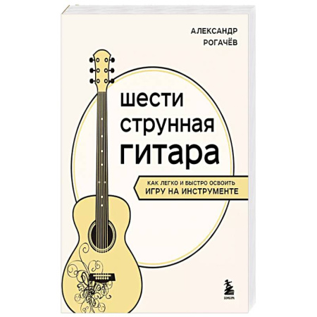 Другие учебные пособия, книга Шестиструнная гитара: как легко и быстро освоить игру на инструменте купить по скидке