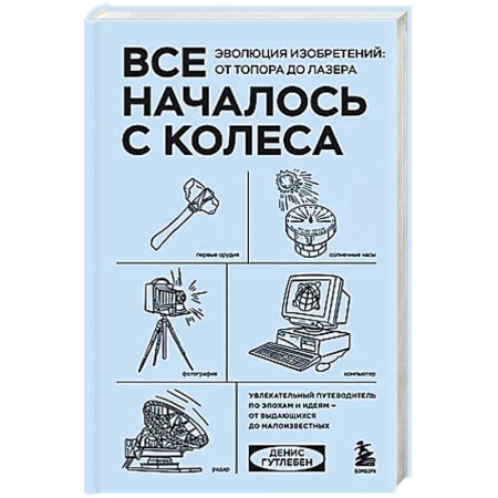 Другие биографии, мемуары, книга Все началось с колеса. Эволюция изобретений: от топора до лазера купить по скидке